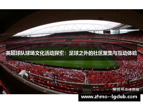 英超球队球场文化活动探索：足球之外的社区聚集与互动体验