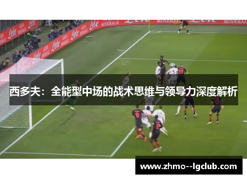 西多夫：全能型中场的战术思维与领导力深度解析