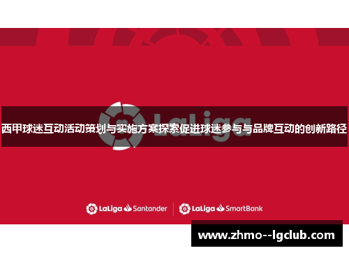 西甲球迷互动活动策划与实施方案探索促进球迷参与与品牌互动的创新路径