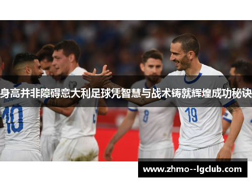 身高并非障碍意大利足球凭智慧与战术铸就辉煌成功秘诀