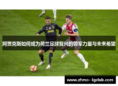 阿贾克斯如何成为荷兰足球复兴的领军力量与未来希望