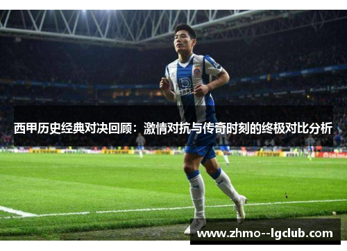 西甲历史经典对决回顾：激情对抗与传奇时刻的终极对比分析