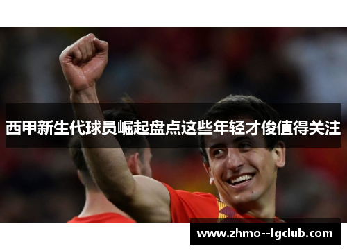西甲新生代球员崛起盘点这些年轻才俊值得关注
