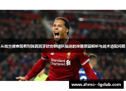 从哈兰德表现看对阵西班牙欧协联球队低迷的深层原因解析与战术适配问题