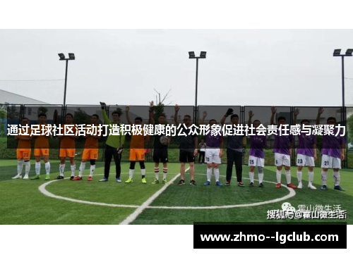通过足球社区活动打造积极健康的公众形象促进社会责任感与凝聚力