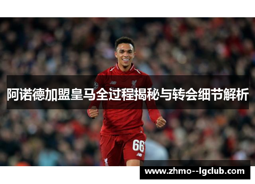 阿诺德加盟皇马全过程揭秘与转会细节解析