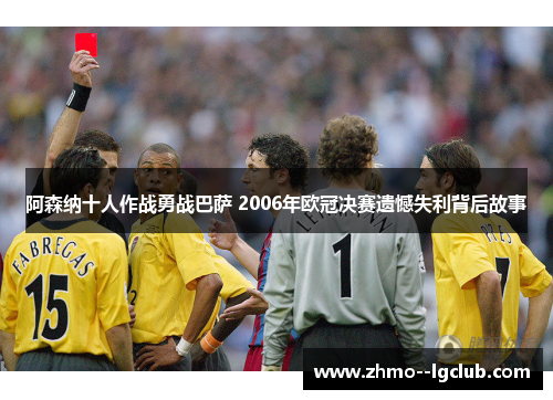 阿森纳十人作战勇战巴萨 2006年欧冠决赛遗憾失利背后故事