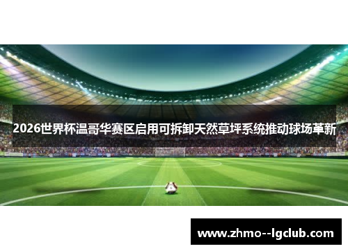 2026世界杯温哥华赛区启用可拆卸天然草坪系统推动球场革新 2026世界杯温哥华赛区启用可拆卸天然草坪系统推动球场革新