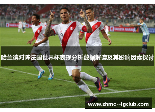 哈兰德对阵法国世界杯表现分析数据解读及其影响因素探讨