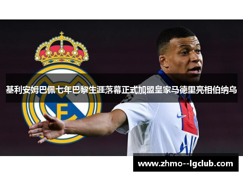 基利安姆巴佩七年巴黎生涯落幕正式加盟皇家马德里亮相伯纳乌 基利安姆巴佩七年巴黎生涯落幕正式加盟皇家马德里亮相伯纳乌