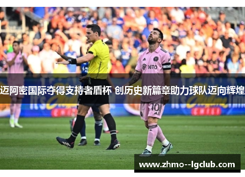 迈阿密国际夺得支持者盾杯 创历史新篇章助力球队迈向辉煌 迈阿密国际夺得支持者盾杯 创历史新篇章助力球队迈向辉煌