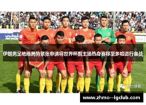 伊朗男足地缘局势紧张申请将世界杯前主场热身赛移至多哈进行备战