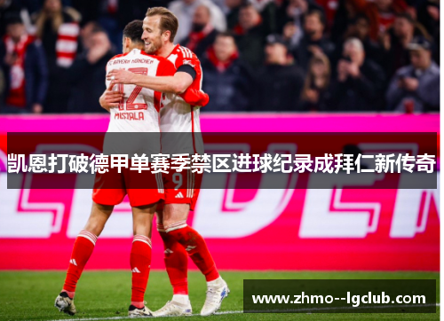 凯恩打破德甲单赛季禁区进球纪录成拜仁新传奇