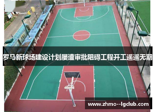 罗马新球场建设计划屡遭审批阻碍工程开工遥遥无期