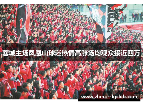 蓉城主场凤凰山球迷热情高涨场均观众接近四万