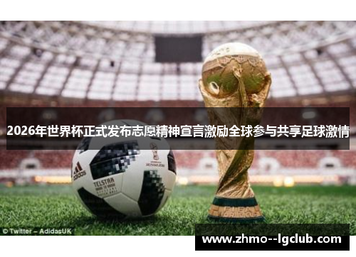 2026年世界杯正式发布志愿精神宣言激励全球参与共享足球激情 2026年世界杯正式发布志愿精神宣言激励全球参与共享足球激情
