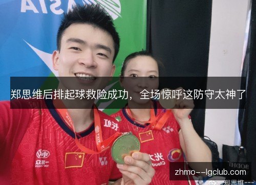 郑思维后排起球救险成功，全场惊呼这防守太神了