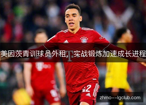 美因茨青训球员外租，实战锻炼加速成长进程